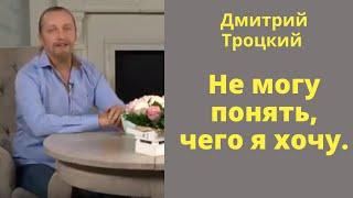 Дмитрий Троцкий.  Не могу понять, чего я хочу.