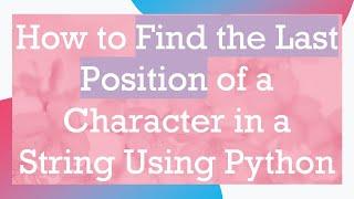 How to Find the Last Position of a Character in a String Using Python