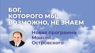 АНОНС: Программа Моисея Островского «БОГ, КОТОРОГО МЫ, ВОЗМОЖНО, НЕ ЗНАЕМ»