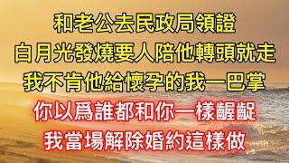 和老公去民政局領證，白月光發燒要人陪他轉頭就走，我不肯他給懷孕的我一巴掌：你以爲誰都和你一樣齷齪，我當場解除婚約這樣做