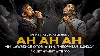 AH AH AH | Min. Lawrence Oyor | Min. Theophilus Sunday | An Intimate Prayer Music | Worship Music