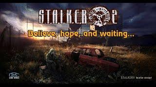 S.T.A.L.K.E.R. 2 - Believe,hope and waiting...