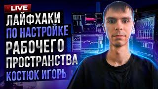 ЛАЙФХАКИ ПО НАСТРОЙКЕ РОБОЧЕГО ПРОСТРАНСВА ТРЕЙДЕРА: КОСТЮК ИГОРЬ