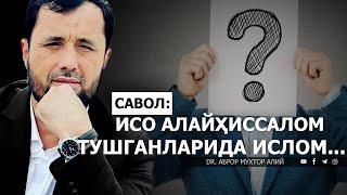 ИСО АЛАЙҲИССАЛОМ ТУШГАНЛАРИДА ДИНЛАРИ ИСЛОМ САВОЛ: БЎЛАДИМИ? - DR. АБРОР МУХТОР АЛИЙ