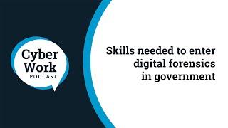 Skills needed to enter digital forensics in government | Cyber Work Podcast