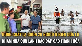 Điểm nóng: Dòng chảy lạ cuốn 20 người ở biển Cửa Lò; khám nhà cựu lãnh đạo cấp cao Thanh Hóa