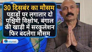 30 दिसंबर का मौसम: पहाड़ों पर लगातार दो पश्चिमी विक्षोभ। बंगाल की खाड़ी में सरकुलेशन फिर बदलेगा मौसम