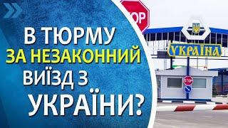 Чи можуть посадити в тюрму за незаконний виїзд з України в період дії воєнного стану?