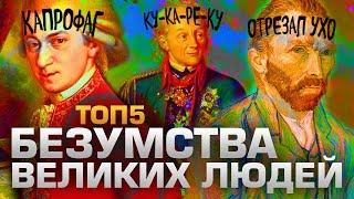 ТОП5 БЕЗУМСТВ ВЕЛИКИХ ЛЮДЕЙ