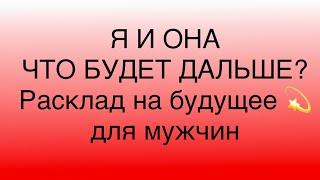 Я И ОНА. ЧТО БУДЕТ ДАЛЬШЕ? РАСКЛАД НА БЛИЖАЙШЕЕ БУДУЩЕЕ В ОТНОШЕНИЯХ.