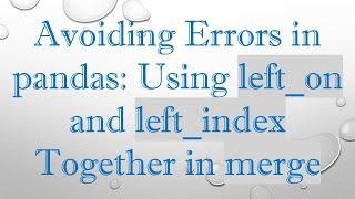 Avoiding Errors in pandas: Using left_on and left_index Together in merge