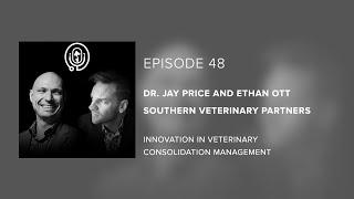 Dr. Jay Price & Ethan Ott | SVP - Innovation in Veterinary Consolidation Management - Episode 48