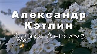 Александр Кэтлин   Музыка Ангелов, музыка для души