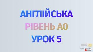 Англійська по рівнях - A0 Starter. Починаємо вчити англійську. Урок 5