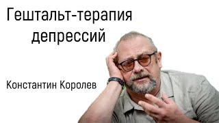 Гештальт-терапия депрессий | К. Королёв | Признаки, причины, симптомы и лечение депрессии психологом