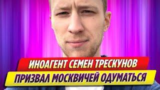 Актер иноагент Семен Трескунов призывает москвичей одуматься