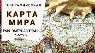 ГЕОГРАФИЧЕСКАЯ КАРТА МИРА/Равномерная ткань/Часть 2