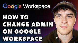 How to Change Admin on Google Workspace (Full 2024 Guide)