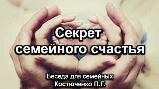 Секрет семейного счастья. Костюченко П.Г. Беседа для семейных. МСЦ ЕХБ