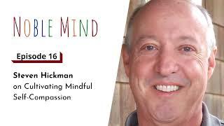 Steven Hickman on Cultivating Mindful Self-Compassion | Noble Mind Ep 16