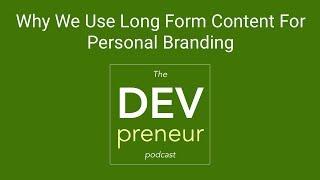 Why We Use Long Form Content For Personal Branding - DEVpreneur Episode 18