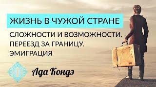 ЖИЗНЬ В ЧУЖОЙ СТРАНЕ, СЛОЖНОСТИ И ВОЗМОЖНОСТИ. Переезд за границу. Эмиграция. Ада Кондэ