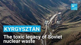 Toxic towns in Kyrgyzstan battle dangers of Soviet-era radioactive waste • FRANCE 24 English