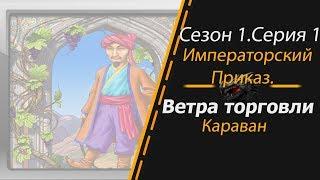 Ветра торговли. Караван.Сезон 1. Серия 1. Императорский приказ