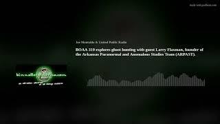 BOAA 319 explores ghost hunting with guest Larry Flaxman, founder of the Arkansas Paranormal and Ano