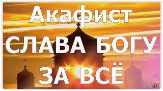 Акафист "Слава Богу за всё"  Для исцеления души и тела