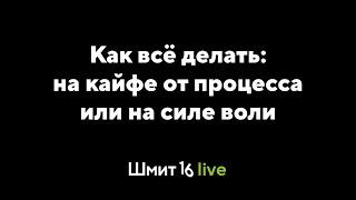 Шмит16 Live. Как всё делать: на силе воли или на кайфе от процесса