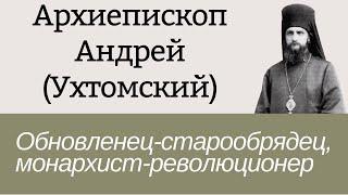 Архиепископ Андрей (Ухтомский) - обновленец-старообрядец, монархист-революционер