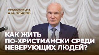 Как жить по-христиански среди неверующих людей? / А.И. Осипов