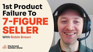 First Product Failure To 7-Figure Amazon Seller w/ Robin Brown