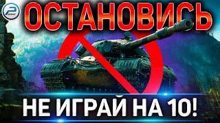 СТОЙ! НЕ ИГРАЙ НА 10 УРОВНЯХ В WOT  WORLD OF TANKS