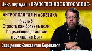 Антропология .. ч.5. Страсть как болезнь воли. Исцеляющее действие послушания Богу | о. К. Корепанов