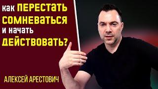 Как перестать СОМНЕВАТЬСЯ и начать ДЕЙСТВОВАТЬ ? - Алексей Арестович