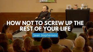 How NOT to Screw Up Your Life | Sean Stephenson