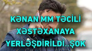 Kənan MM təcili xəstəxanaya YERLƏŞDİRİLDİ