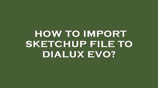 How to import sketchup file to dialux evo?