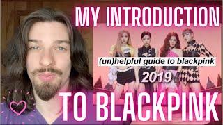 FIRST TIME REACTING TO BLACKPINK AN UNHELPFUL GUIDE TO BLACKPINK 2019 VERSION