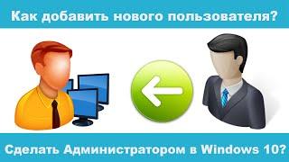 Как добавить нового пользователя и сделать Администратором в Windows 10 в 2022 году?