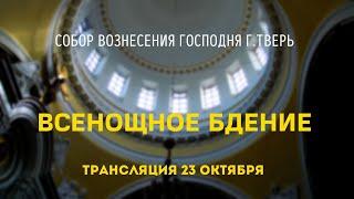 Всенощное бдение.Трансляция 23.10.21.Собор Вознесения Господня г.Тверь.