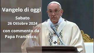 Vangelo di Oggi - Sabato 26 Ottobre 2024 con commento da Papa Francesco