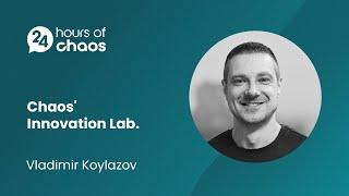 Chaos' Innovation Lab - Vladimir Koylazov | 24 Hours of Chaos 2022