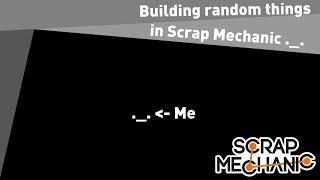 Building random things in Scrap Mechanic (techanicaly part 2) ._.