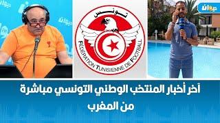 آخر أخبار المنتخب الوطني التونسي مباشرة من المغرب مع مبعوث ديوان اف ام  هاني ابراهمي ️