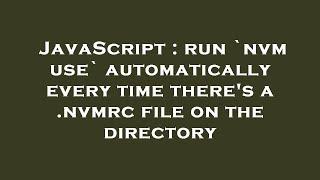 JavaScript : run `nvm use` automatically every time there's a .nvmrc file on the directory