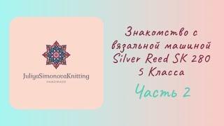 2 часть Вязальная машина Silver Reed SK 280 двухфонтурная  5 класса  знакомство инструкция