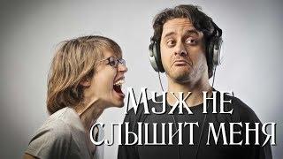 Мой муж меня НЕ СЛЫШИТ! Что делать?